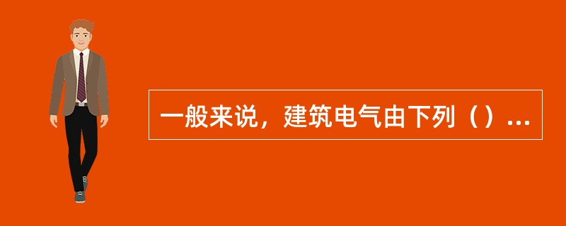 一般来说，建筑电气由下列（）部分组成。