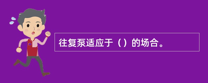 往复泵适应于（）的场合。