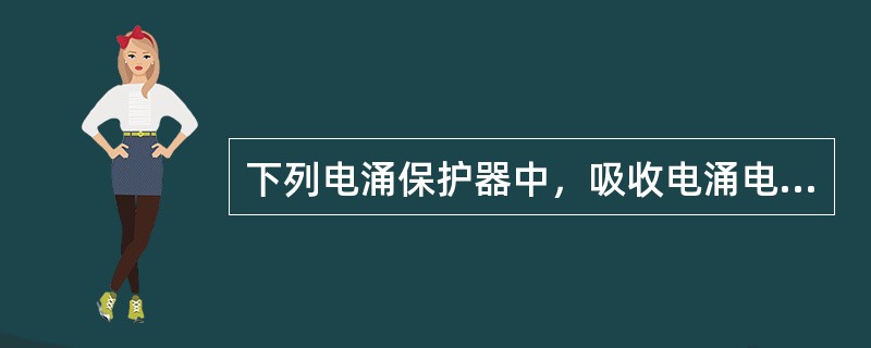 下列电涌保护器中，吸收电涌电流能力最强的是（）。