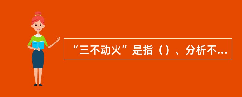 “三不动火”是指（）、分析不合格不动火、（）。