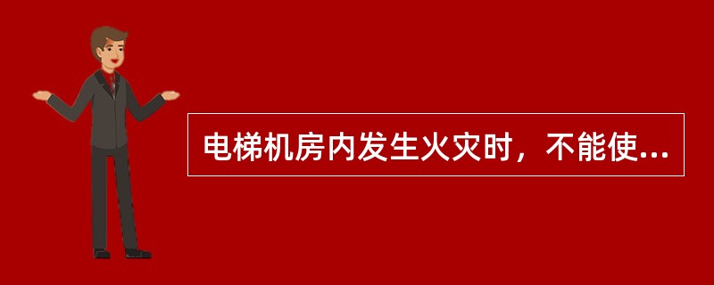 电梯机房内发生火灾时，不能使用的灭火器材是（）