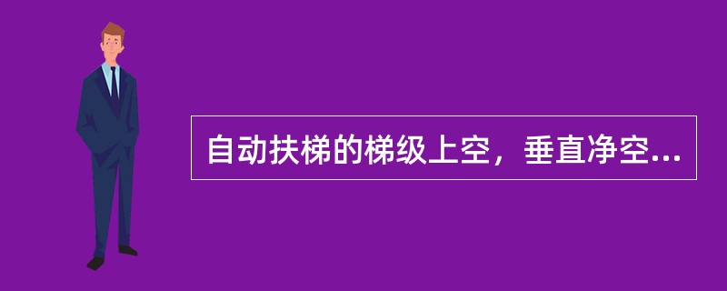 自动扶梯的梯级上空，垂直净空高度不应小于（）