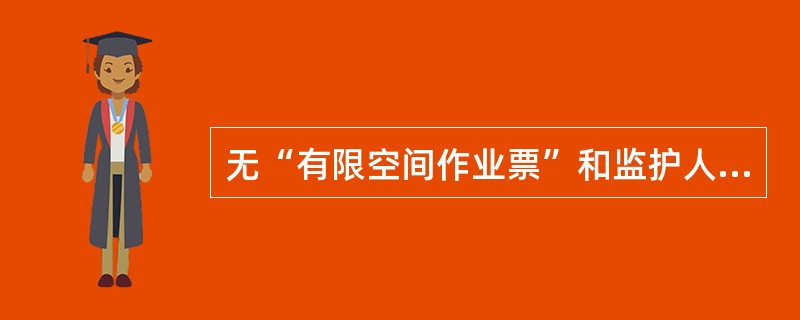无“有限空间作业票”和监护人，（）进入作业。