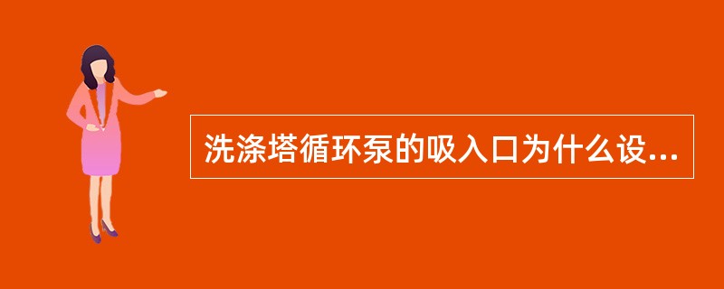 洗涤塔循环泵的吸入口为什么设在洗涤塔锥体以上的筒体上？