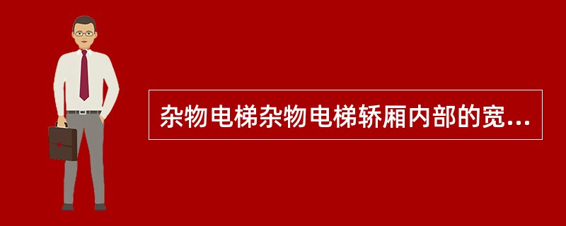 杂物电梯杂物电梯轿厢内部的宽度不大于(）m