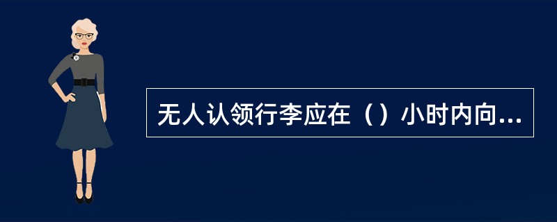 无人认领行李应在（）小时内向始发站或有关航站拍发多收报。