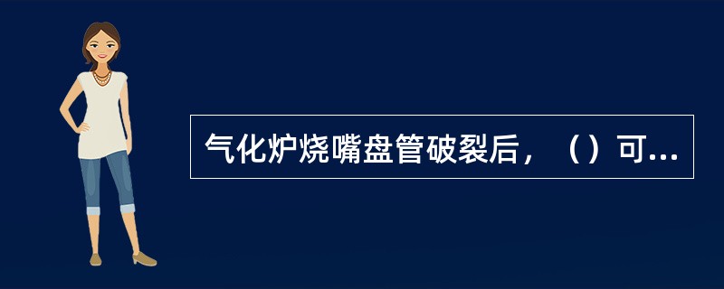 气化炉烧嘴盘管破裂后，（）可能将进入冷却水排出管线。