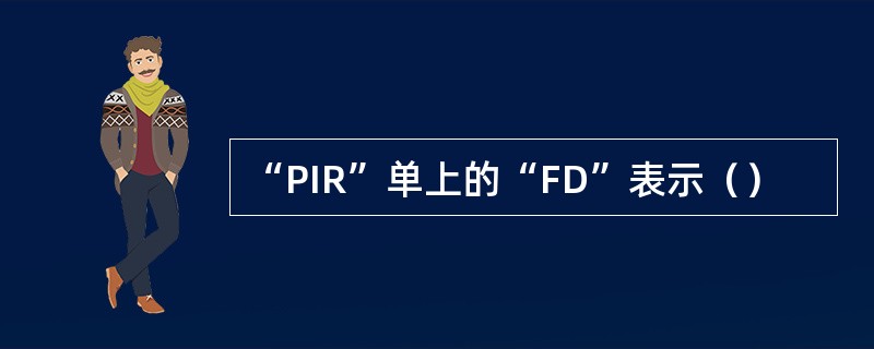 “PIR”单上的“FD”表示（）