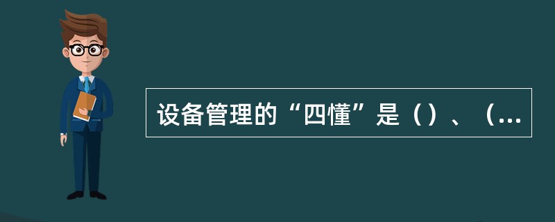 设备管理的“四懂”是（）、（）、（）、（），“三会”是（）、（）、（）。