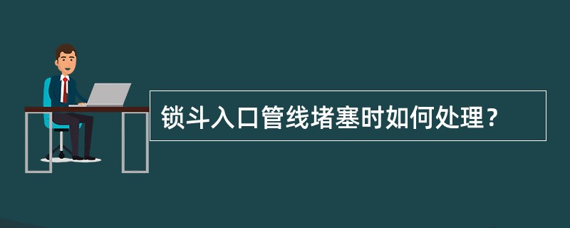 锁斗入口管线堵塞时如何处理？