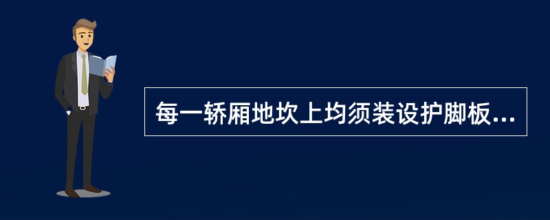 每一轿厢地坎上均须装设护脚板，其斜面于水平的夹角应大于（）。