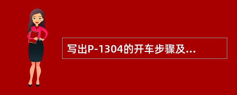 写出P-1304的开车步骤及注意事项？