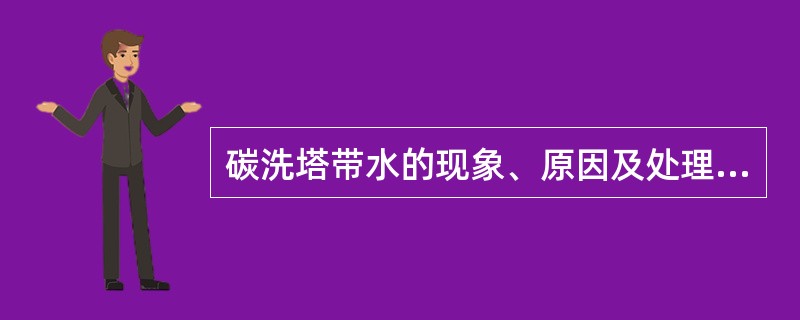 碳洗塔带水的现象、原因及处理方法？