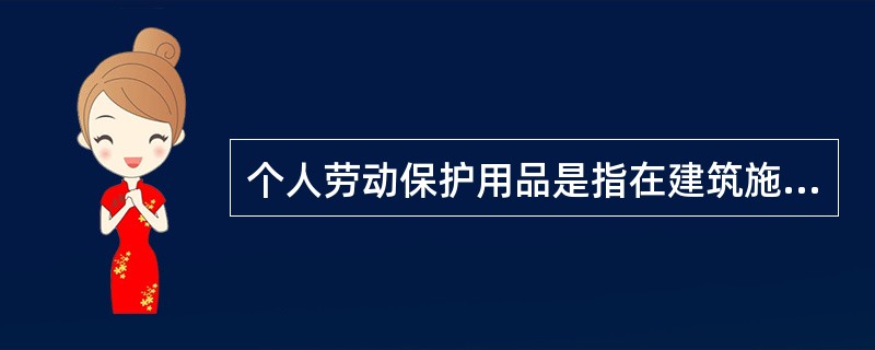 个人劳动保护用品是指在建筑施工现场，从事建筑施工活动的人员使用的()等。