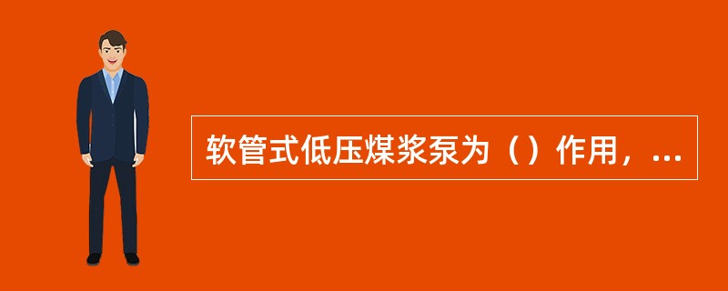 软管式低压煤浆泵为（）作用，软管高压煤浆泵为（）作用。