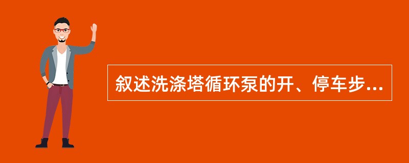 叙述洗涤塔循环泵的开、停车步骤？