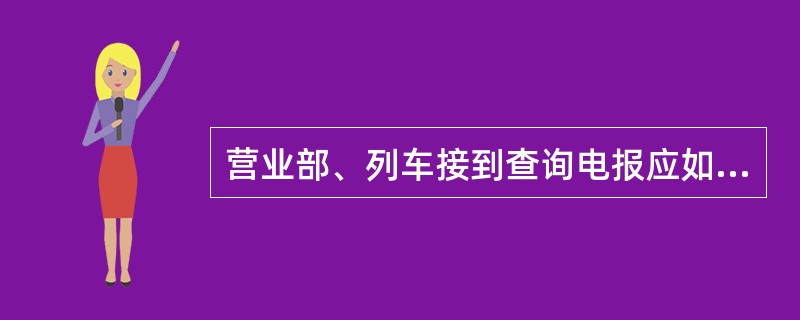 营业部、列车接到查询电报应如何处理？