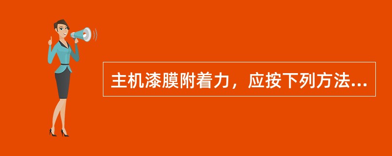 主机漆膜附着力，应按下列方法检验用利刀在漆膜上纵横各划5条痕，刀痕间隔1mm，呈