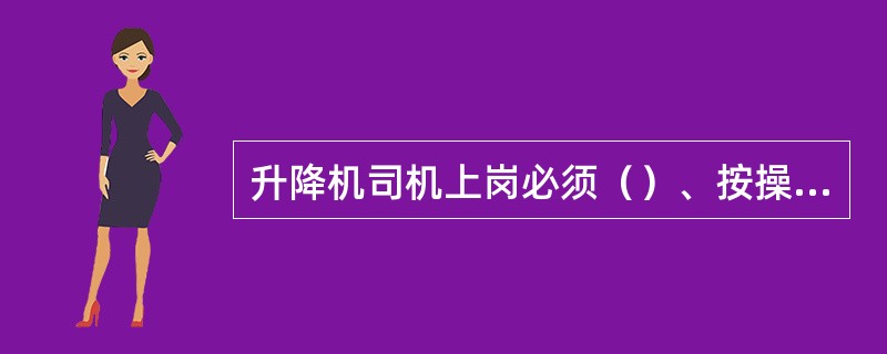 升降机司机上岗必须（）、按操作规程进行操作。