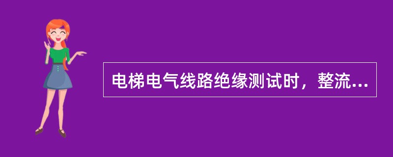 电梯电气线路绝缘测试时，整流桥、逆变桥的二极管和晶闸管应（）。