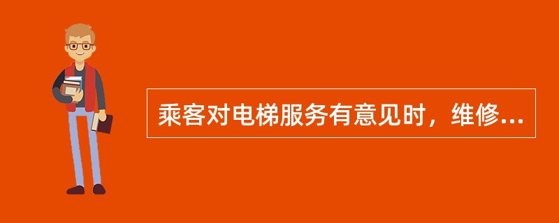 乘客对电梯服务有意见时，维修、保养人员应如何做。()