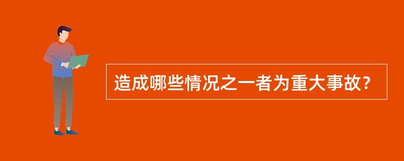 造成哪些情况之一者为重大事故？