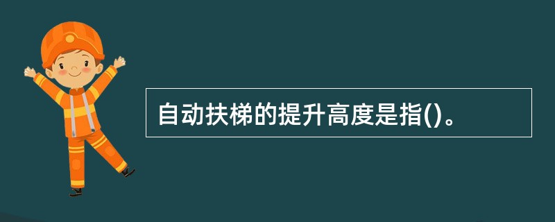 自动扶梯的提升高度是指()。