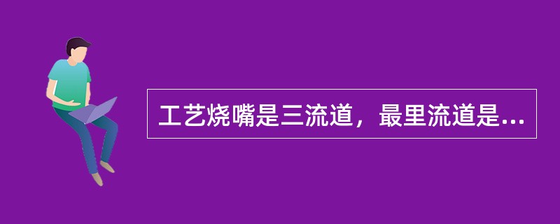 工艺烧嘴是三流道，最里流道是（），最外流道也是（），中间流道是（），烧嘴头部有（