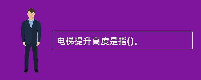 电梯提升高度是指()。