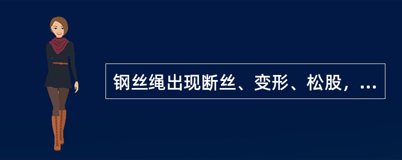 钢丝绳出现断丝、变形、松股，严重锈蚀就要更换。断丝指钢丝绳上10倍的直径长度范围