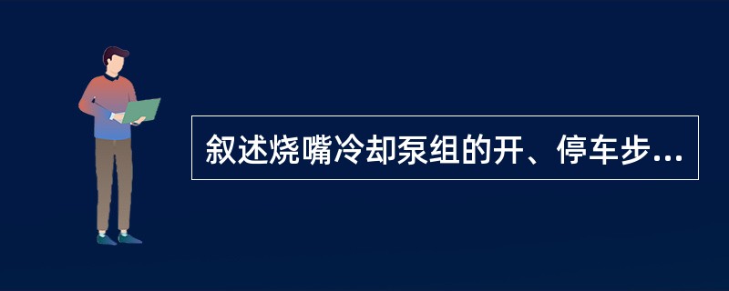 叙述烧嘴冷却泵组的开、停车步骤？