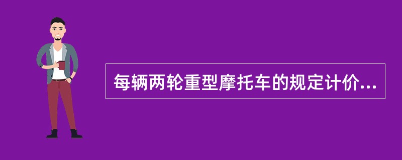 每辆两轮重型摩托车的规定计价重量是多少？