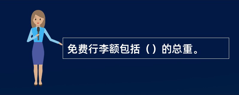 免费行李额包括（）的总重。