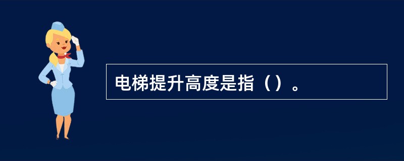 电梯提升高度是指（）。