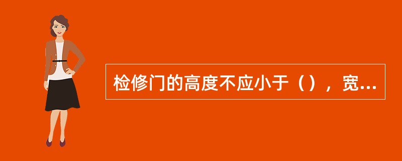 检修门的高度不应小于（），宽度不得小于0.6m.