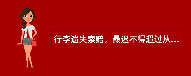 行李遗失索赔，最迟不得超过从行李应交付给旅客之日起（）天内提出。