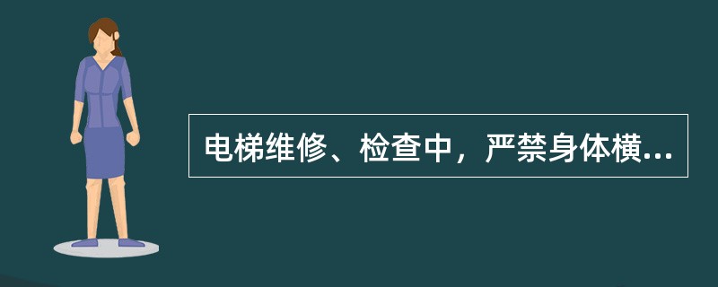 电梯维修、检查中，严禁身体横跨于轿顶和层门间工作。（）