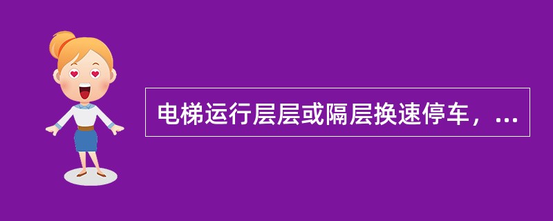 电梯运行层层或隔层换速停车，引起的原因可能是（）。