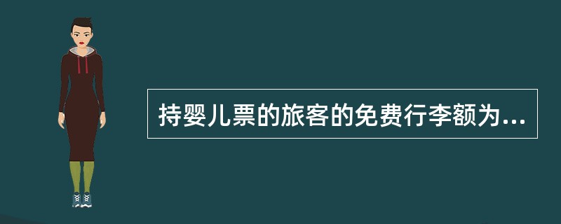 持婴儿票的旅客的免费行李额为（）公斤。