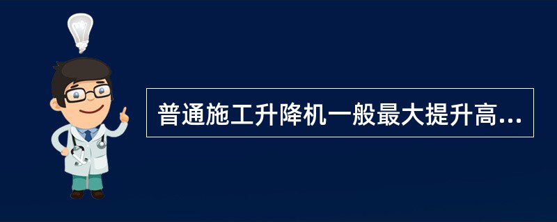 普通施工升降机一般最大提升高度可达（）米