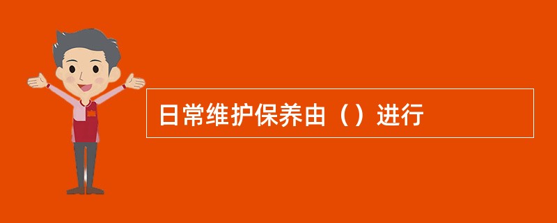 日常维护保养由（）进行