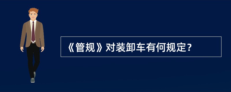 《管规》对装卸车有何规定？