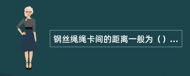 钢丝绳绳卡间的距离一般为（）倍的钢丝绳直径，马鞍方向应压在钢丝绳短端方向。