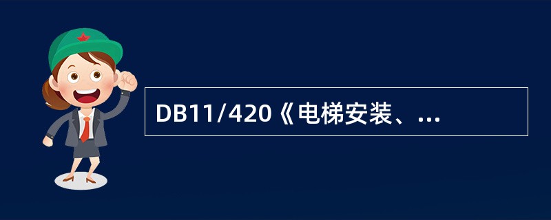 DB11/420《电梯安装、改造、重大维修和维护保养自检规则》规定，施工单位在施