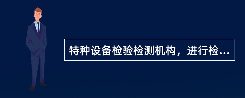 特种设备检验检测机构，进行检验检测工作，对其检验检测结果承担（）责任。