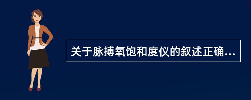 关于脉搏氧饱和度仪的叙述正确的是（）。