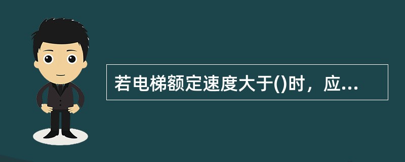 若电梯额定速度大于()时，应增设防跳装置，动作时，一个电气安全装置应使电梯驱动主