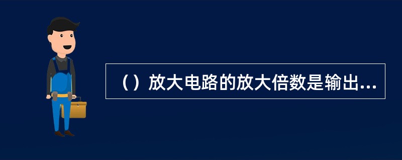 （）放大电路的放大倍数是输出变化量的幅值与输入变化量的幅值之比。