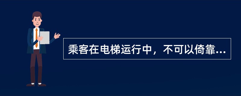 乘客在电梯运行中，不可以倚靠（）