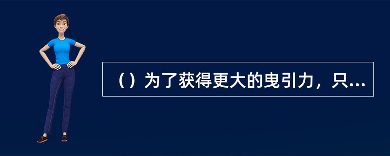 （）为了获得更大的曳引力，只有增大钢丝绳和曳引轮槽壁间的滑动摩擦系数才能实现。